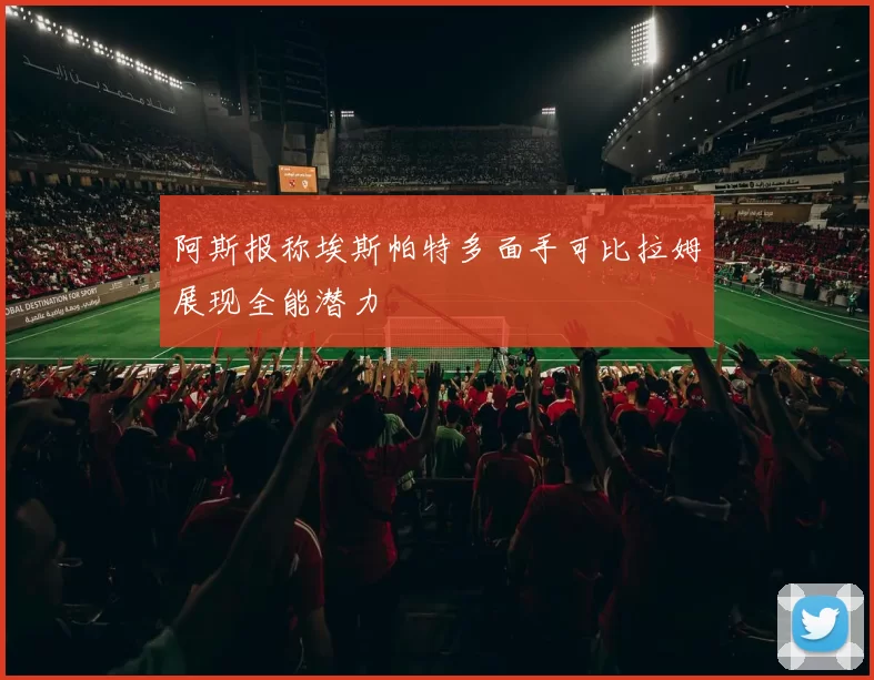 阿斯报称埃斯帕特多面手可比拉姆展现全能潜力