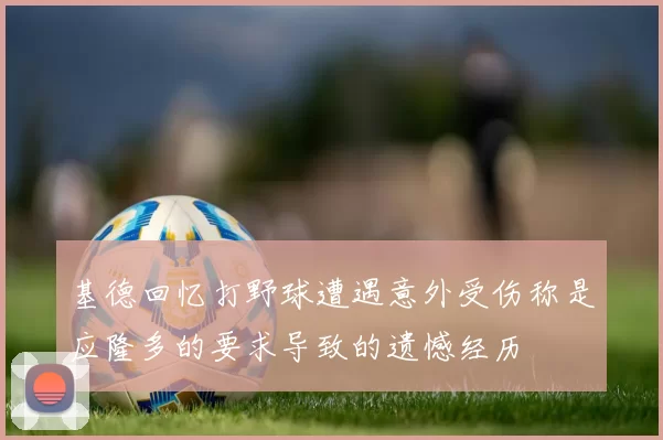 基德回忆打野球遭遇意外受伤称是应隆多的要求导致的遗憾经历