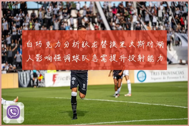 白巧克力分析狄龙替换里夫斯对湖人影响强调球队急需提升投射能力