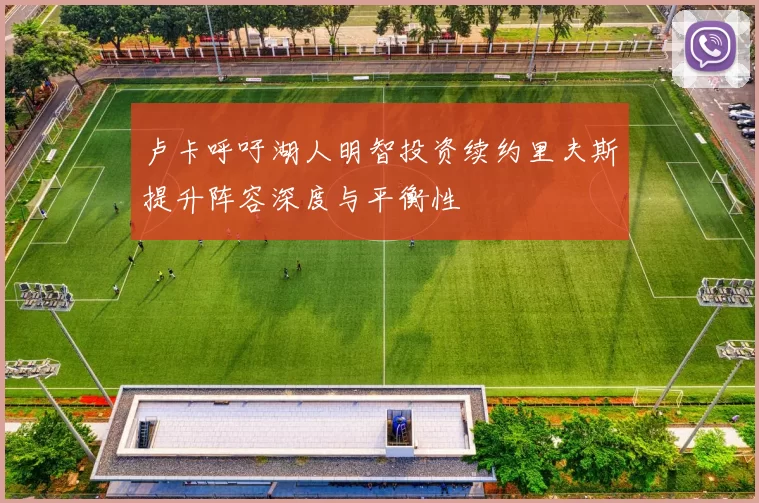 卢卡呼吁湖人明智投资续约里夫斯提升阵容深度与平衡性